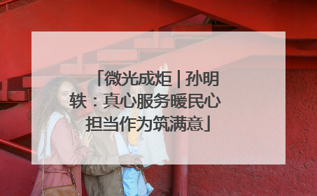 微光成炬 | 孙明轶：真心服务暖民心 担当作为筑满意