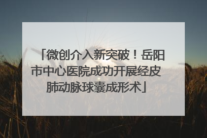 微创介入新突破！岳阳市中心医院成功开展经皮肺动脉球囊成形术
