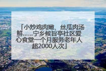 小炒鸡肉嫩、丝瓜肉汤鲜……宁乡候旨亭社区爱心食堂一个月服务老年人超2000人次