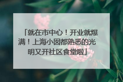 就在市中心！开业就爆满！上海小囡都熟悉的光明又开社区食堂啦