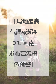 局地最高气温或超40℃ 河南发布高温橙色预警