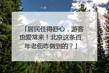 居民住得舒心，游客也爱常来！北京这条百年老街咋做到的？