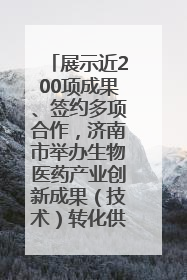 展示近200项成果、签约多项合作，济南市举办生物医药产业创新成果（技术）转化供需对接会