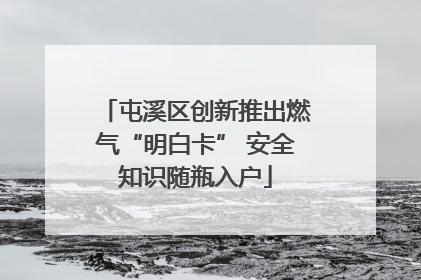 屯溪区创新推出燃气“明白卡” 安全知识随瓶入户