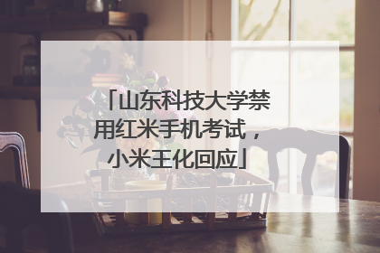 山东科技大学禁用红米手机考试，小米王化回应