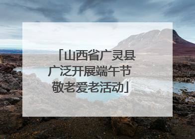 山西省广灵县广泛开展端午节敬老爱老活动