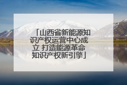 山西省新能源知识产权运营中心成立 打造能源革命知识产权新引擎