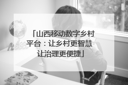 山西移动数字乡村平台：让乡村更智慧 让治理更便捷