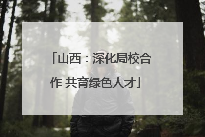 山西：深化局校合作 共育绿色人才