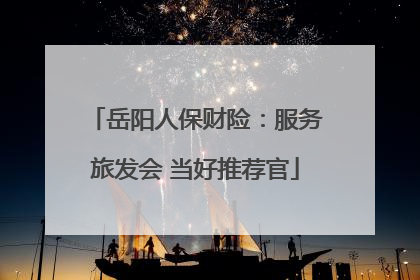 岳阳人保财险：服务旅发会 当好推荐官