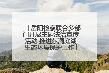 岳阳检察联合多部门开展主题法治宣传活动 推进东洞庭湖生态环境保护工作