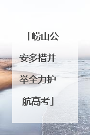 崂山公安多措并举全力护航高考