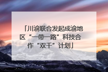 川渝联合发起成渝地区“一带一路”科技合作“双千”计划