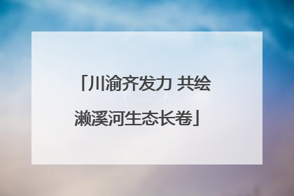 川渝齐发力 共绘濑溪河生态长卷