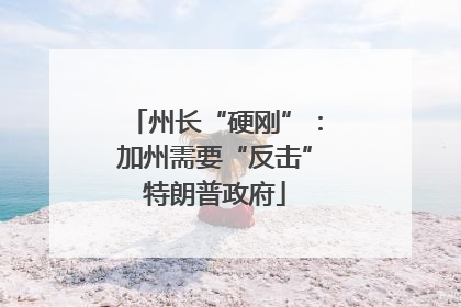 州长“硬刚”：加州需要“反击”特朗普政府