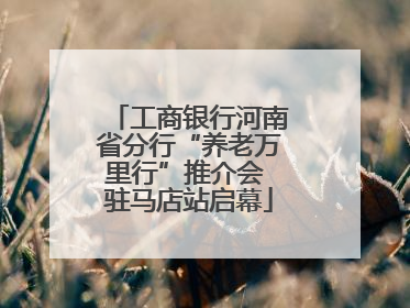 工商银行河南省分行“养老万里行”推介会 驻马店站启幕