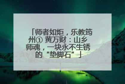 师者如炬，乐教筠州① 黄万财：山乡师魂，一块永不生锈的“垫脚石”