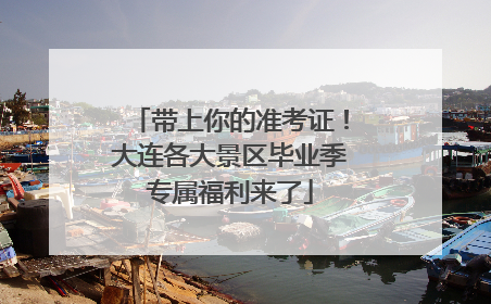 带上你的准考证！大连各大景区毕业季专属福利来了