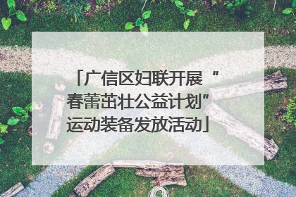 广信区妇联开展“春蕾茁壮公益计划”运动装备发放活动