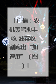 广信：农机轰鸣助丰收 油菜收割跑出“加速度”（图）