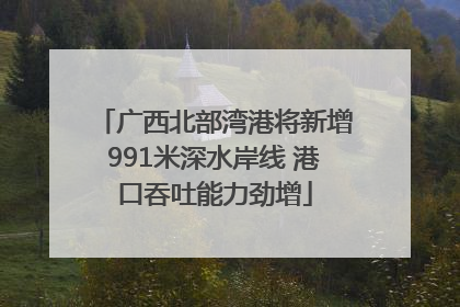 广西北部湾港将新增991米深水岸线 港口吞吐能力劲增