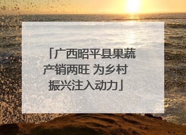 广西昭平县果蔬产销两旺 为乡村振兴注入动力