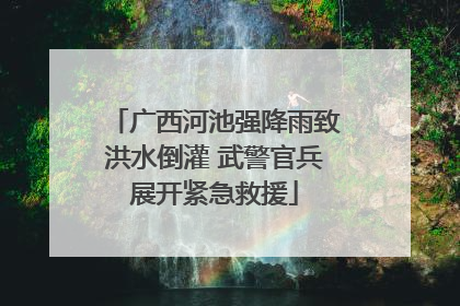 广西河池强降雨致洪水倒灌 武警官兵展开紧急救援