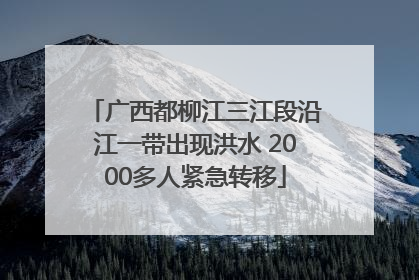 广西都柳江三江段沿江一带出现洪水 2000多人紧急转移
