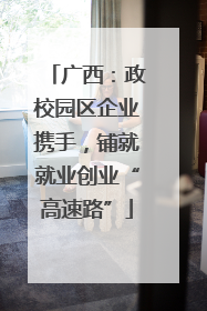 广西：政校园区企业携手，铺就就业创业“高速路”