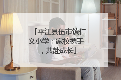 平江县伍市镇仁义小学：家校携手，共赴成长