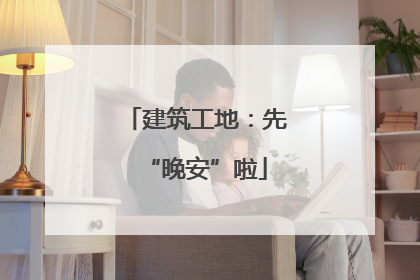建筑工地：先“晚安”啦