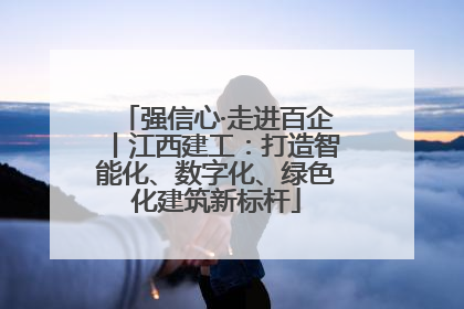 强信心·走进百企丨江西建工：打造智能化、数字化、绿色化建筑新标杆