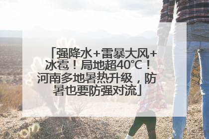 强降水+雷暴大风+冰雹！局地超40℃！河南多地暑热升级，防暑也要防强对流