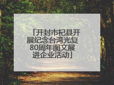 开封市杞县开展纪念台湾光复80周年图文展进企业活动