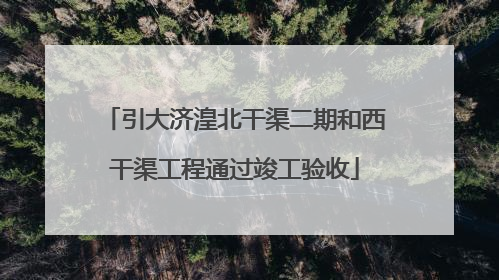 引大济湟北干渠二期和西干渠工程通过竣工验收