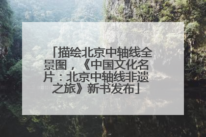 描绘北京中轴线全景图，《中国文化名片：北京中轴线非遗之旅》新书发布