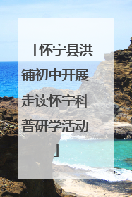 怀宁县洪铺初中开展走读怀宁科普研学活动