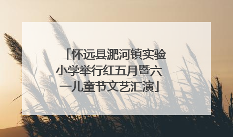 怀远县淝河镇实验小学举行红五月暨六一儿童节文艺汇演