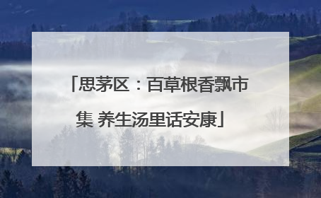 思茅区：百草根香飘市集 养生汤里话安康