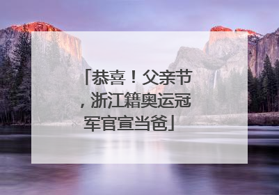 恭喜！父亲节，浙江籍奥运冠军官宣当爸