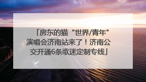 房东的猫“世界/青年”演唱会济南站来了！济南公交开通6条歌迷定制专线