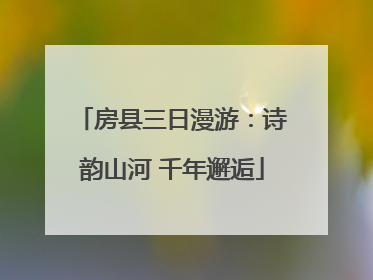 房县三日漫游：诗韵山河 千年邂逅