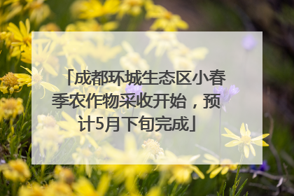成都环城生态区小春季农作物采收开始，预计5月下旬完成