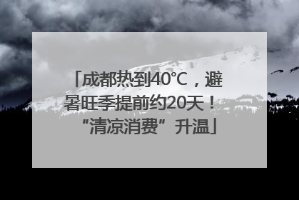 成都热到40℃，避暑旺季提前约20天！“清凉消费”升温