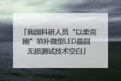 我国科研人员“以柔克刚”填补微型LED晶圆无损测试技术空白