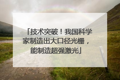 技术突破！我国科学家制造出大口径光栅，能制造超强激光
