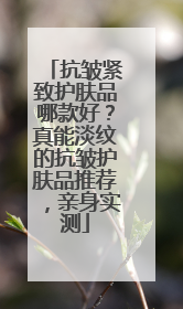 抗皱紧致护肤品哪款好？真能淡纹的抗皱护肤品推荐，亲身实测