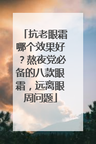 抗老眼霜哪个效果好？熬夜党必备的八款眼霜，远离眼周问题