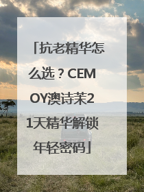 抗老精华怎么选？CEMOY澳诗茉21天精华解锁年轻密码