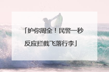 护你周全！民警一秒反应拦截飞落行李
